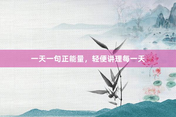 一天一句正能量，轻便讲理每一天